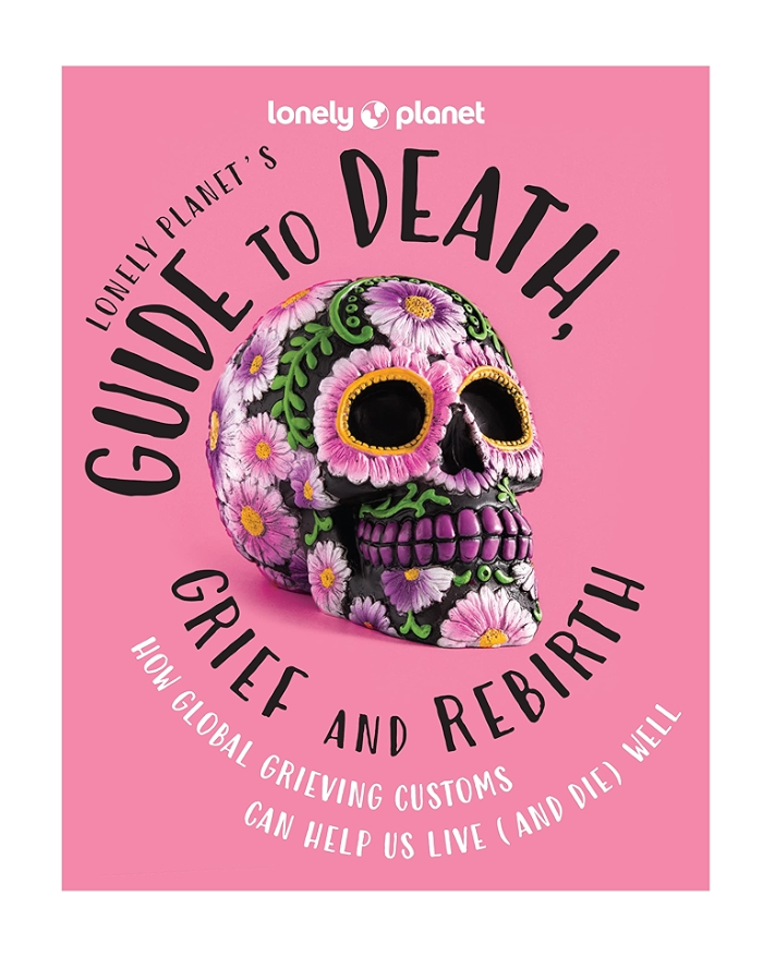 Lonely Planet’s Guide to Death, Grief and Rebirth Lonely Planets Guide to Death Grief and Rebirth